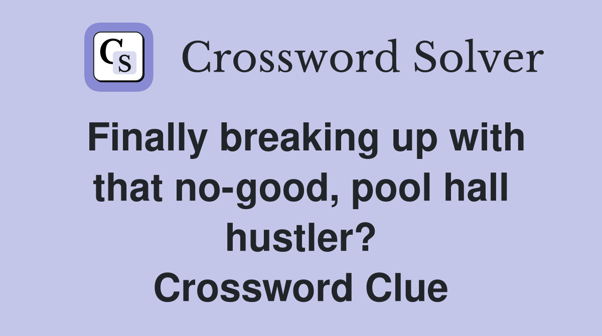 Finally breaking up with that nogood, pool hall hustler? Crossword